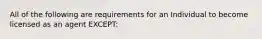 All of the following are requirements for an Individual to become licensed as an agent EXCEPT: