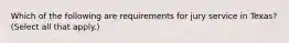 Which of the following are requirements for jury service in Texas? (Select all that apply.)