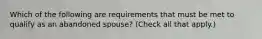 Which of the following are requirements that must be met to qualify as an abandoned spouse? (Check all that apply.)