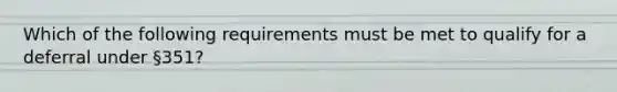 Which of the following requirements must be met to qualify for a deferral under §351?