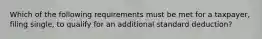 Which of the following requirements must be met for a taxpayer, filing single, to qualify for an additional standard deduction?