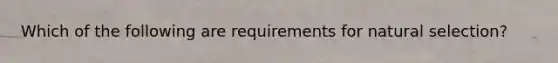 Which of the following are requirements for natural selection?