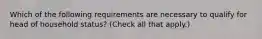 Which of the following requirements are necessary to qualify for head of household status? (Check all that apply.)