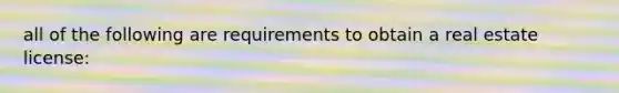 all of the following are requirements to obtain a real estate license: