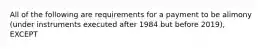 All of the following are requirements for a payment to be alimony (under instruments executed after 1984 but before 2019), EXCEPT