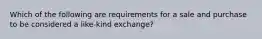 Which of the following are requirements for a sale and purchase to be considered a like-kind exchange?