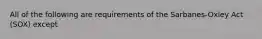 All of the following are requirements of the Sarbanes-Oxley Act (SOX) except