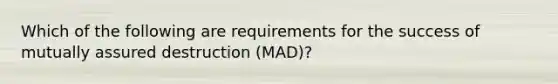 Which of the following are requirements for the success of mutually assured destruction (MAD)?