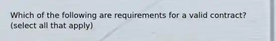 Which of the following are requirements for a valid contract? (select all that apply)