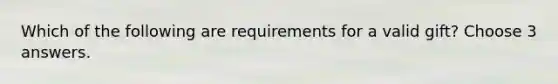 Which of the following are requirements for a valid gift? Choose 3 answers.