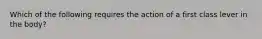 Which of the following requires the action of a first class lever in the body?