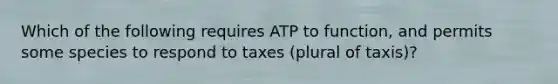 Which of the following requires ATP to function, and permits some species to respond to taxes (plural of taxis)?