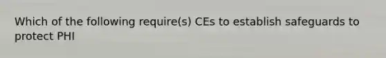 Which of the following require(s) CEs to establish safeguards to protect PHI