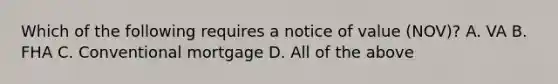 Which of the following requires a notice of value (NOV)? A. VA B. FHA C. Conventional mortgage D. All of the above