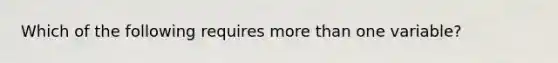 Which of the following requires more than one variable?