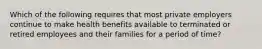 Which of the following requires that most private employers continue to make health benefits available to terminated or retired employees and their families for a period of time?