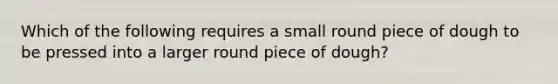 Which of the following requires a small round piece of dough to be pressed into a larger round piece of dough?