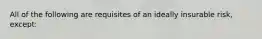 All of the following are requisites of an ideally insurable risk, except: