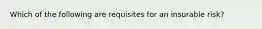 Which of the following are requisites for an insurable risk?