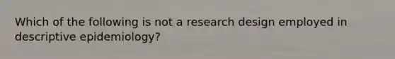 Which of the following is not a research design employed in descriptive epidemiology?