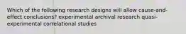 Which of the following research designs will allow cause-and-effect conclusions? experimental archival research quasi-experimental correlational studies