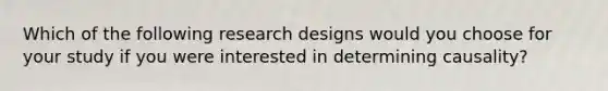 Which of the following research designs would you choose for your study if you were interested in determining causality?