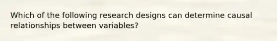 Which of the following research designs can determine causal relationships between variables?