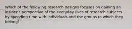 Which of the following research designs focuses on gaining an insider's perspective of the everyday lives of research subjects by spending time with individuals and the groups to which they belong?