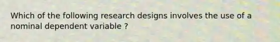 Which of the following research designs involves the use of a nominal dependent variable ?