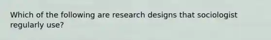 Which of the following are research designs that sociologist regularly use?