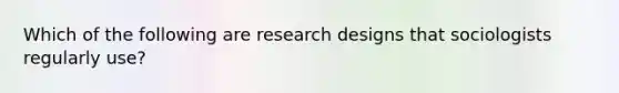 Which of the following are research designs that sociologists regularly use?