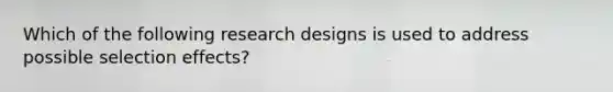 Which of the following research designs is used to address possible selection effects?