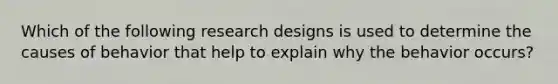 Which of the following research designs is used to determine the causes of behavior that help to explain why the behavior occurs?