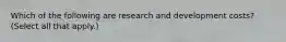 Which of the following are research and development costs? (Select all that apply.)