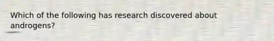 Which of the following has research discovered about androgens?