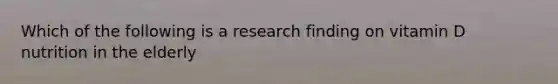 Which of the following is a research finding on vitamin D nutrition in the elderly