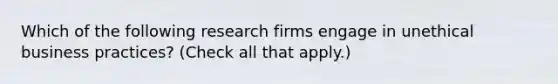 Which of the following research firms engage in unethical business practices? (Check all that apply.)