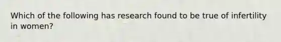 Which of the following has research found to be true of infertility in women?