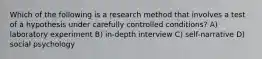 Which of the following is a research method that involves a test of a hypothesis under carefully controlled conditions? A) laboratory experiment B) in-depth interview C) self-narrative D) social psychology