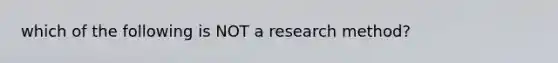 which of the following is NOT a research method?