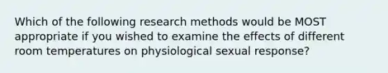 Which of the following research methods would be MOST appropriate if you wished to examine the effects of different room temperatures on physiological sexual response?