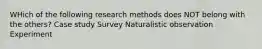 WHich of the following research methods does NOT belong with the others? Case study Survey Naturalistic observation Experiment