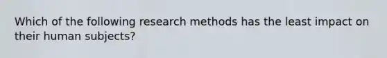 Which of the following research methods has the least impact on their human subjects?