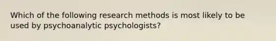 Which of the following research methods is most likely to be used by psychoanalytic psychologists?