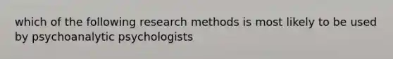 which of the following research methods is most likely to be used by psychoanalytic psychologists