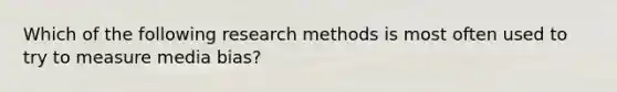 Which of the following research methods is most often used to try to measure media bias?