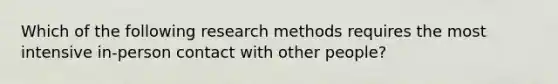 Which of the following research methods requires the most intensive in-person contact with other people?