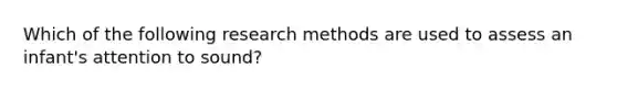 Which of the following research methods are used to assess an infant's attention to sound?