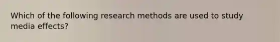 Which of the following <a href='https://www.questionai.com/knowledge/kUXidrChpt-research-methods' class='anchor-knowledge'>research methods</a> are used to study media effects?