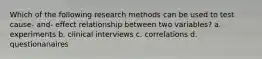 Which of the following research methods can be used to test cause- and- effect relationship between two variables? a. experiments b. clinical interviews c. correlations d. questionanaires